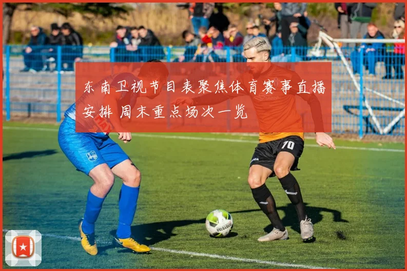 东南卫视节目表聚焦体育赛事直播安排 周末重点场次一览