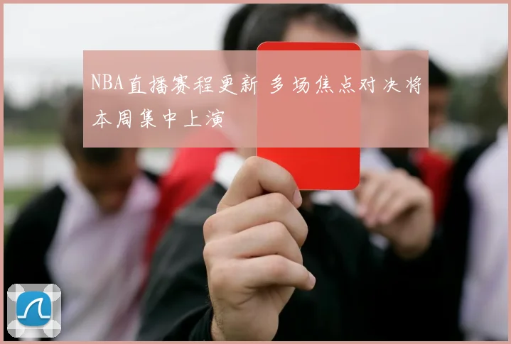 NBA直播赛程更新 多场焦点对决将本周集中上演