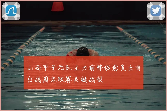 山西甲子元队主力前锋伤愈复出将出战周末联赛关键战役