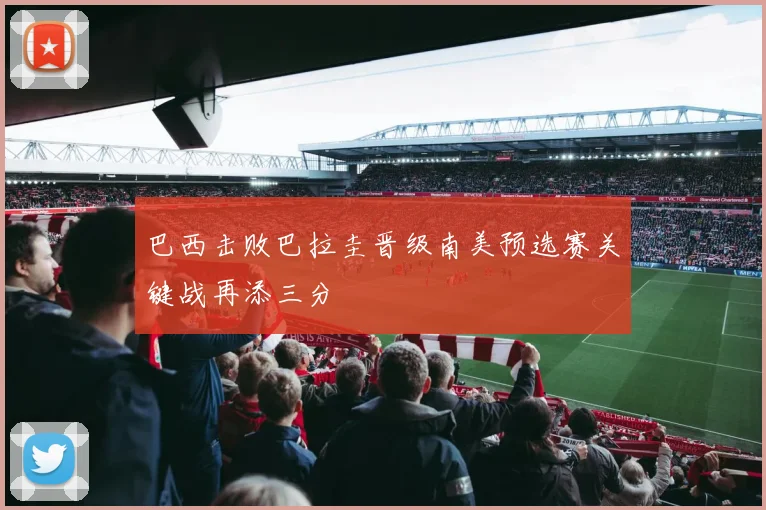 巴西击败巴拉圭晋级南美预选赛关键战再添三分