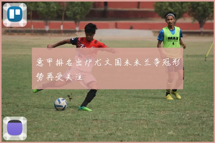 意甲排名出炉尤文国米米兰争冠形势再受关注