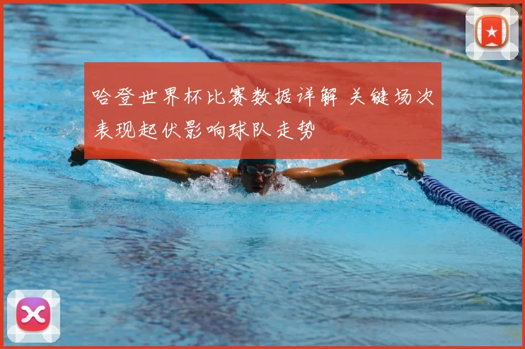 哈登世界杯比赛数据详解 关键场次表现起伏影响球队走势