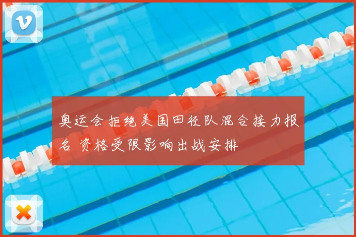 奥运会拒绝美国田径队混合接力报名 资格受限影响出战安排