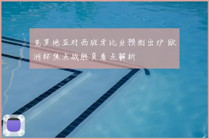 克罗地亚对西班牙比分预测出炉 欧洲杯焦点战胜负看点解析