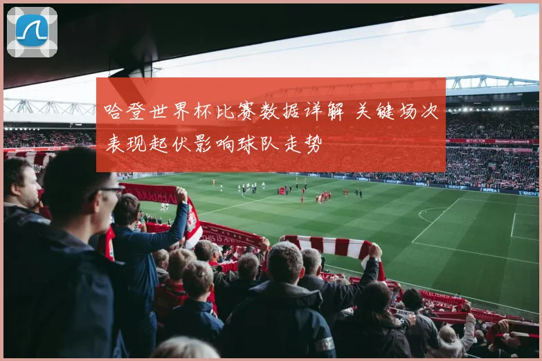 哈登世界杯比赛数据详解 关键场次表现起伏影响球队走势