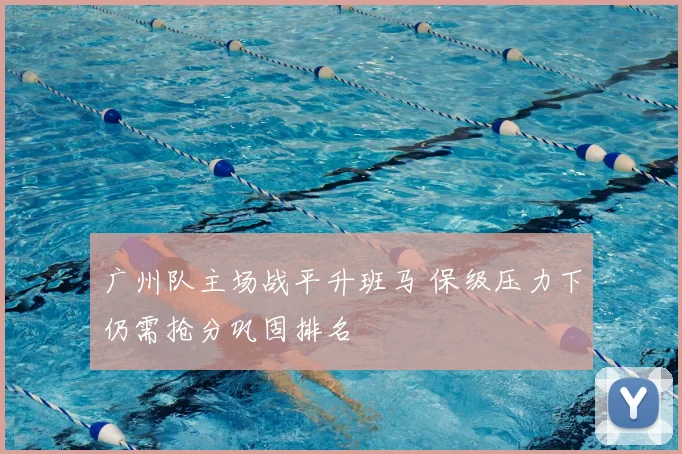广州队主场战平升班马 保级压力下仍需抢分巩固排名