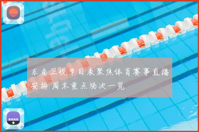 东南卫视节目表聚焦体育赛事直播安排 周末重点场次一览