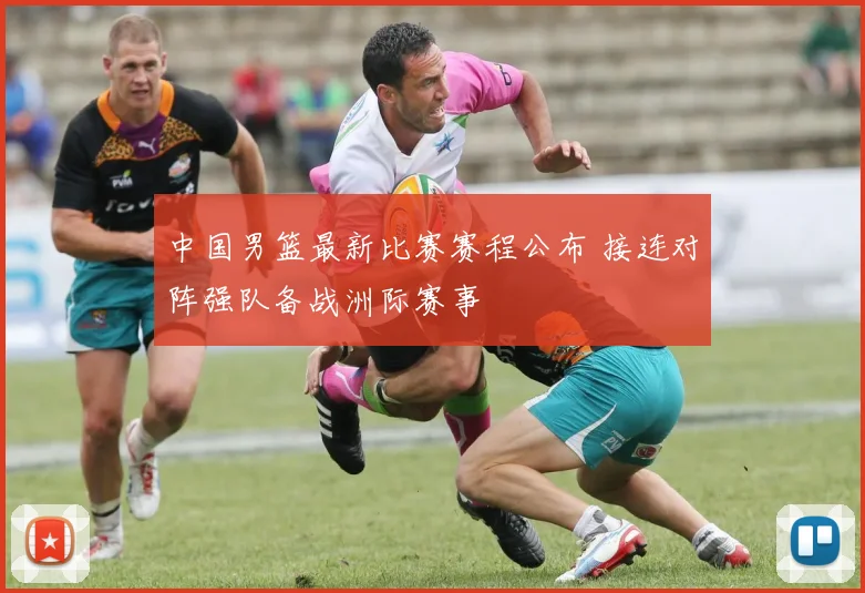 中国男篮最新比赛赛程公布 接连对阵强队备战洲际赛事