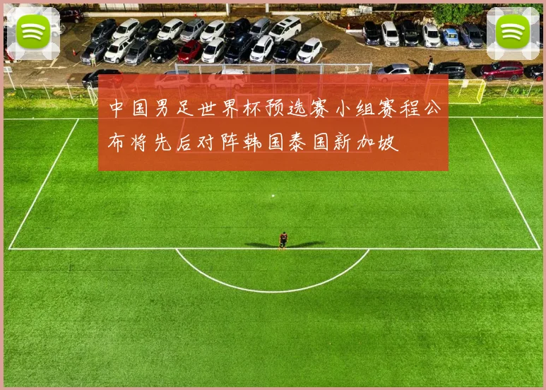 中国男足世界杯预选赛小组赛程公布将先后对阵韩国泰国新加坡
