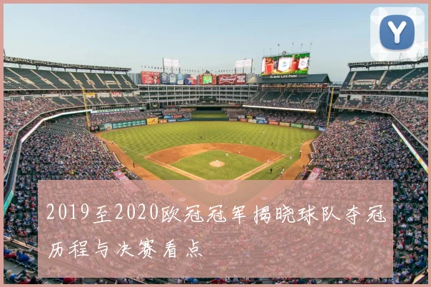 2019至2020欧冠冠军揭晓球队夺冠历程与决赛看点