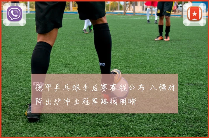 德甲乒乓球季后赛赛程公布 八强对阵出炉冲击冠军路线明晰