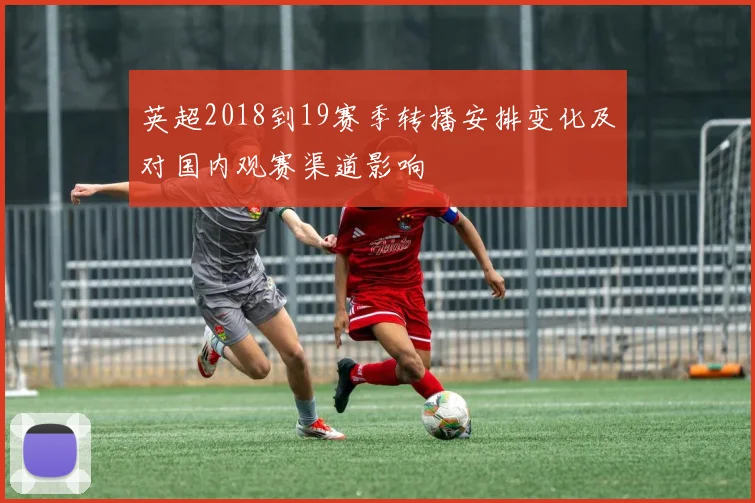 英超2018到19赛季转播安排变化及对国内观赛渠道影响