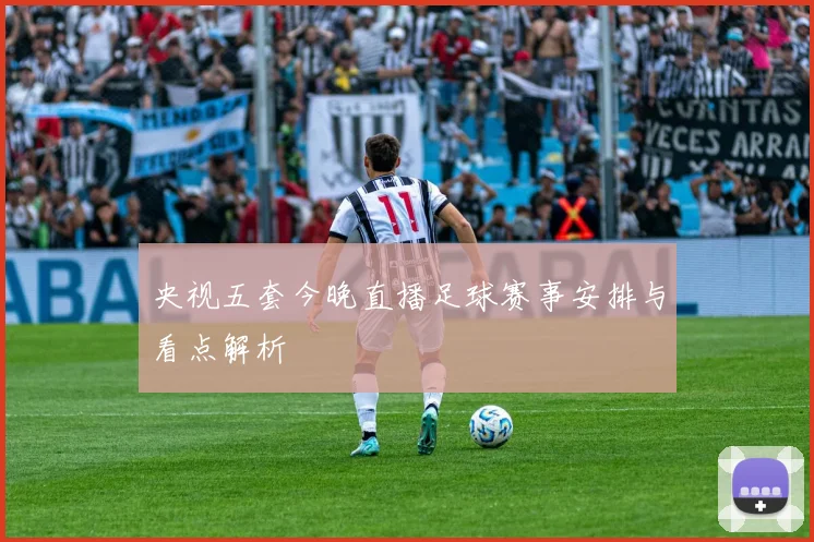 央视五套今晚直播足球赛事安排与看点解析