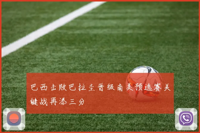 巴西击败巴拉圭晋级南美预选赛关键战再添三分