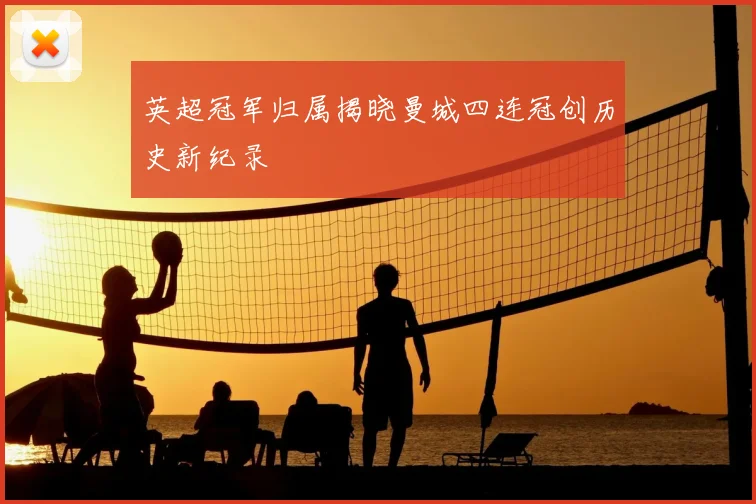 英超冠军归属揭晓曼城四连冠创历史新纪录