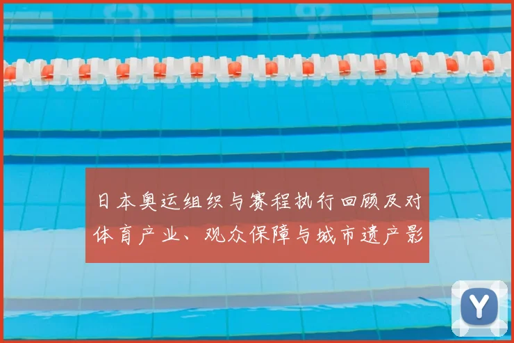 日本奥运组织与赛程执行回顾及对体育产业、观众保障与城市遗产影响