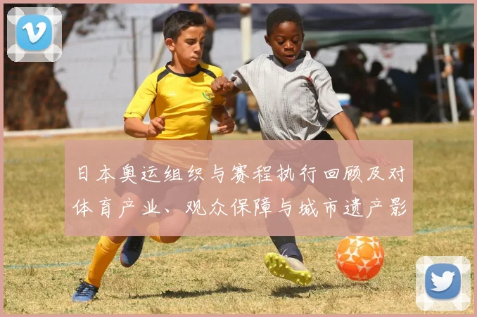 日本奥运组织与赛程执行回顾及对体育产业、观众保障与城市遗产影响
