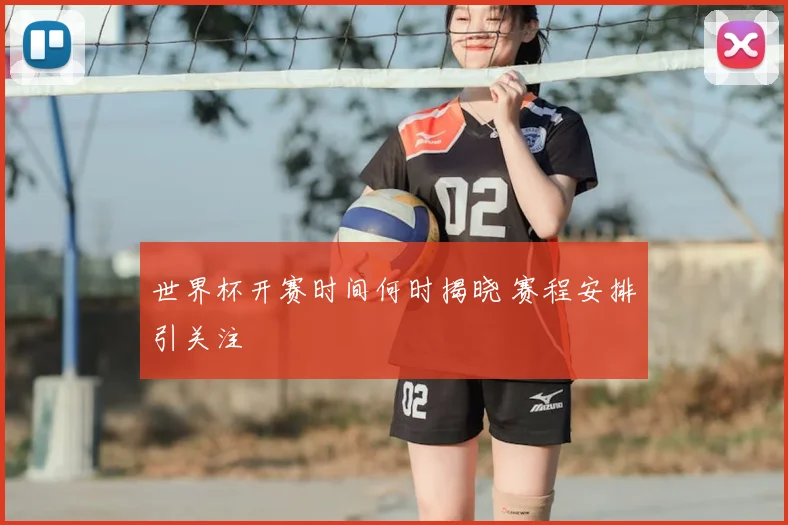 世界杯开赛时间何时揭晓 赛程安排引关注