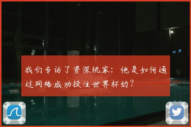 我们专访了资深玩家：他是如何通过网络成功投注世界杯的？