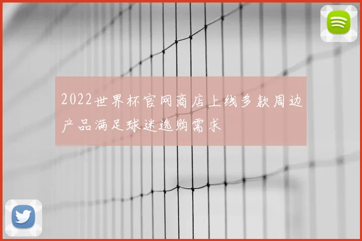 2022世界杯官网商店上线多款周边产品满足球迷选购需求