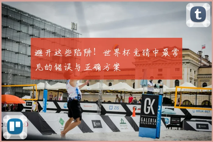 避开这些陷阱!世界杯竞猜中最常见的错误与正确方案