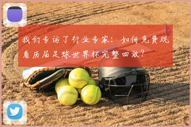 我们专访了行业专家：如何免费观看历届足球世界杯完整回放？