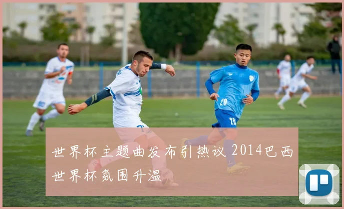 世界杯主题曲发布引热议 2014巴西世界杯氛围升温