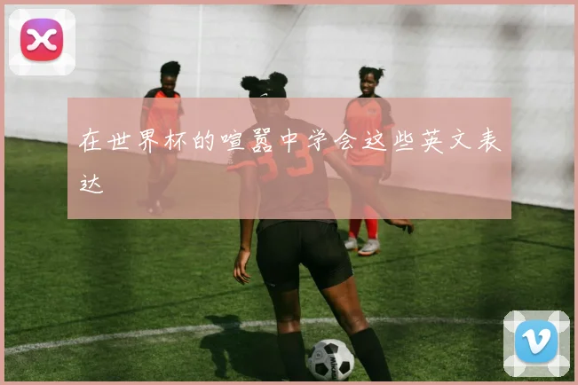 在世界杯的喧嚣中学会这些英文表达