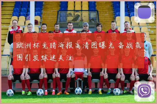 欧洲杯竞猜海报高清图曝光 备战氛围引发球迷关注