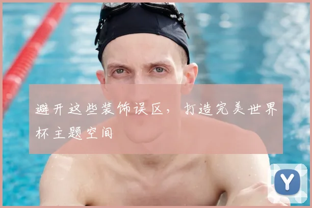 避开这些装饰误区,打造完美世界杯主题空间