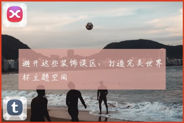 避开这些装饰误区,打造完美世界杯主题空间