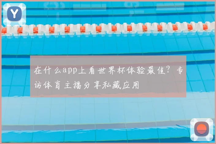 在什么app上看世界杯体验最佳？专访体育主播分享私藏应用