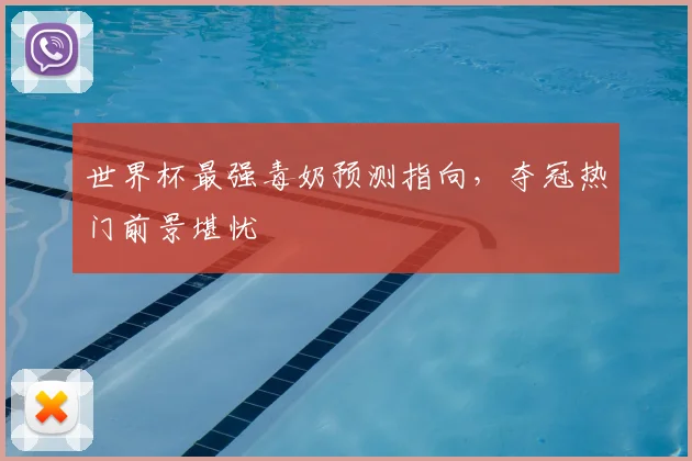 世界杯最强毒奶预测指向,夺冠热门前景堪忧