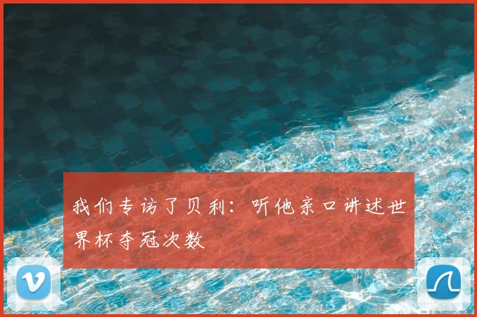 我们专访了贝利：听他亲口讲述世界杯夺冠次数