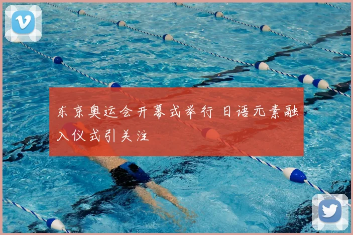 东京奥运会开幕式举行 日语元素融入仪式引关注