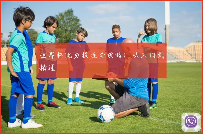 世界杯比分投注全攻略：从入门到精通