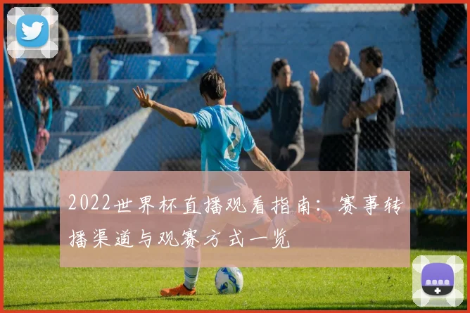 2022世界杯直播观看指南：赛事转播渠道与观赛方式一览