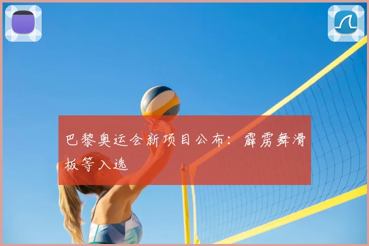 巴黎奥运会新项目公布：霹雳舞滑板等入选