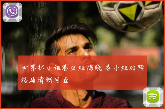 世界杯小组赛分组揭晓 各小组对阵格局清晰可查