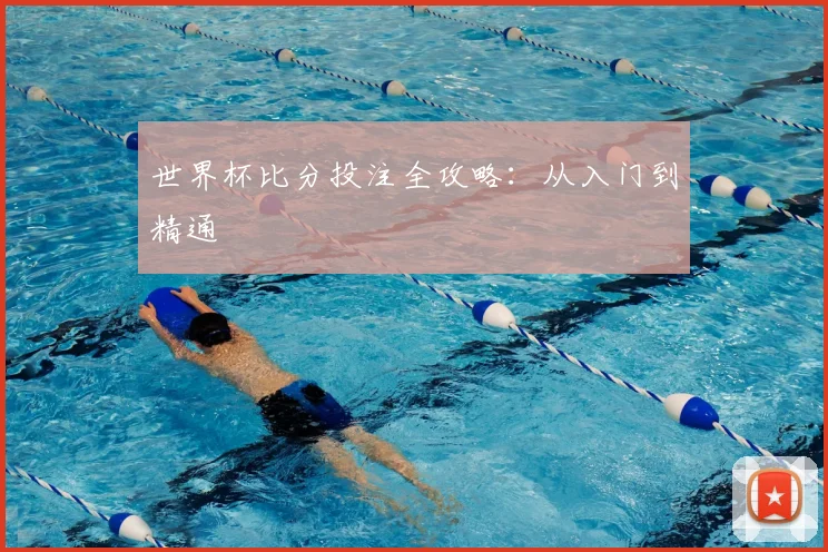世界杯比分投注全攻略：从入门到精通