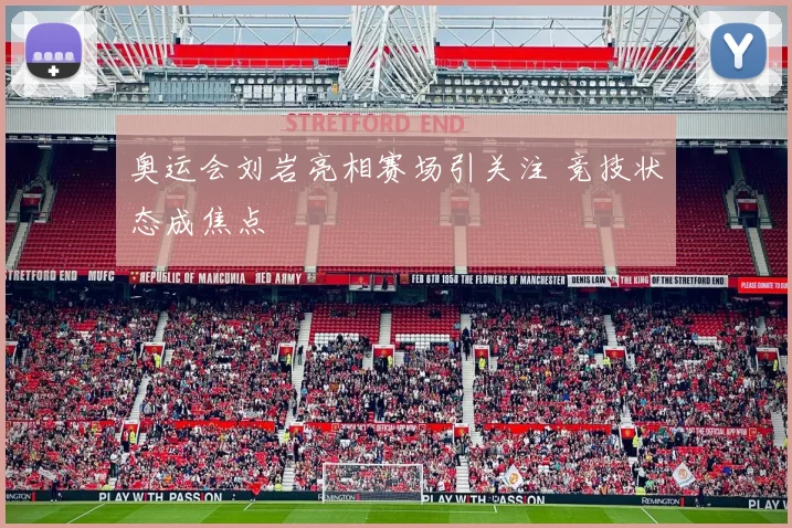 奥运会刘岩亮相赛场引关注 竞技状态成焦点