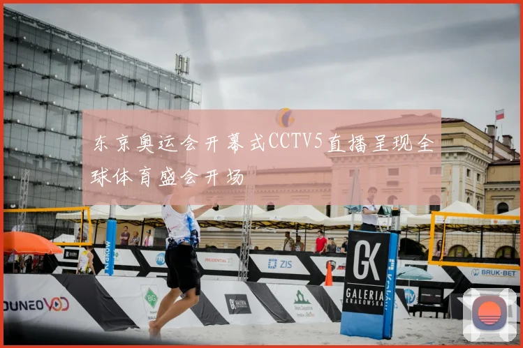 东京奥运会开幕式CCTV5直播呈现全球体育盛会开场