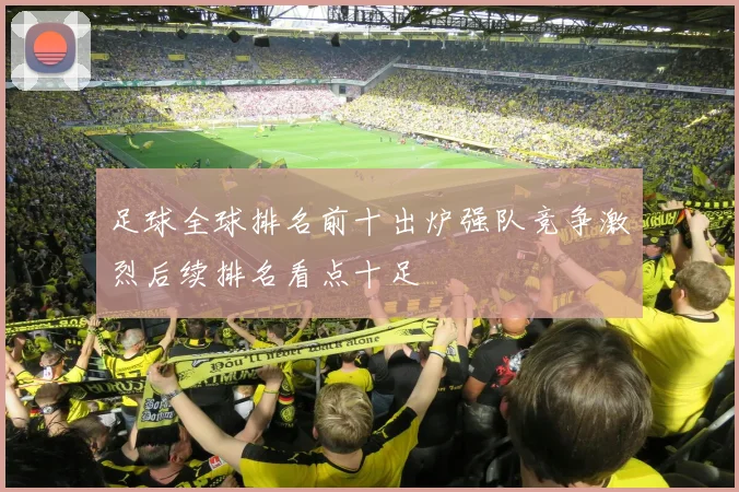 足球全球排名前十出炉强队竞争激烈后续排名看点十足
