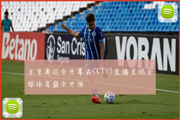 东京奥运会开幕式CCTV5直播呈现全球体育盛会开场