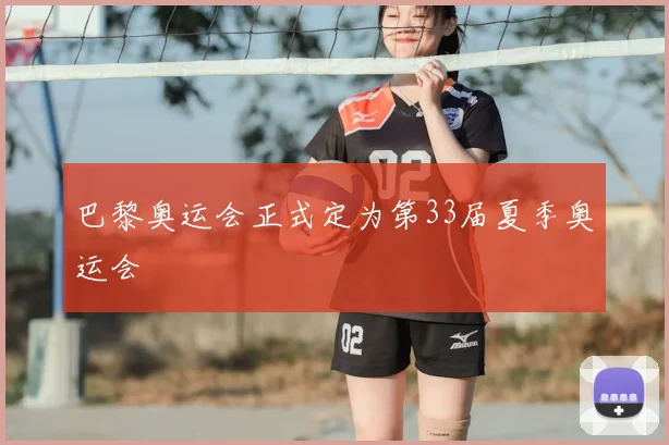 巴黎奥运会正式定为第33届夏季奥运会