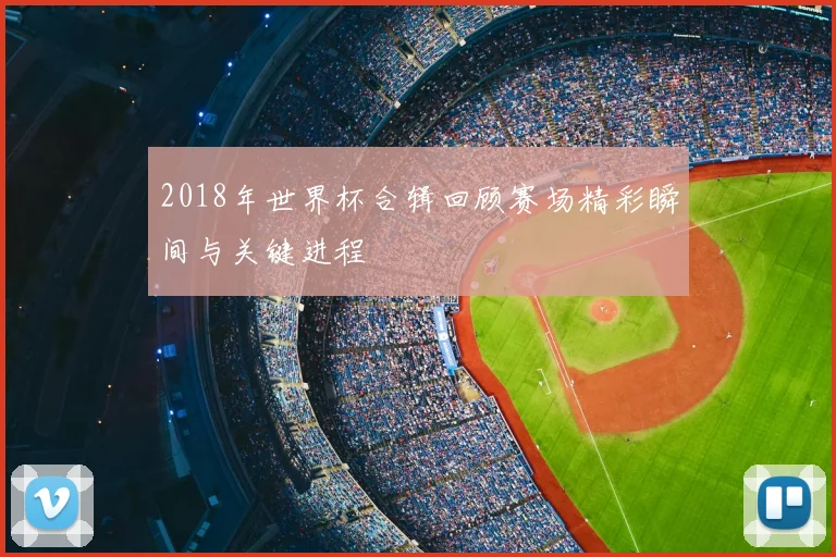 2018年世界杯合辑回顾赛场精彩瞬间与关键进程